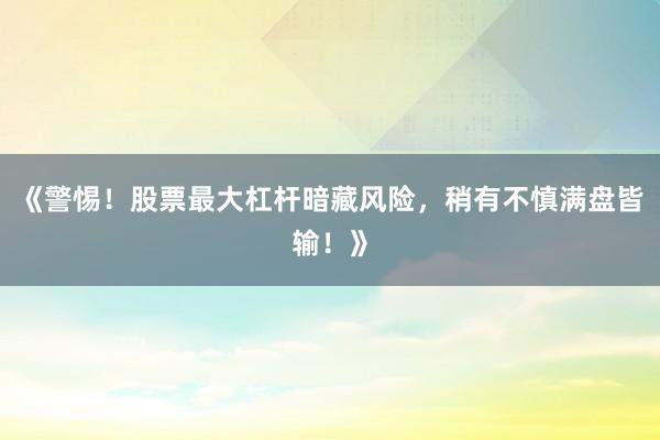 《警惕！股票最大杠杆暗藏风险，稍有不慎满盘皆输！》