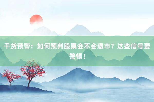 干货预警：如何预判股票会不会退市？这些信号要警惕！