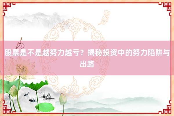 股票是不是越努力越亏？揭秘投资中的努力陷阱与出路
