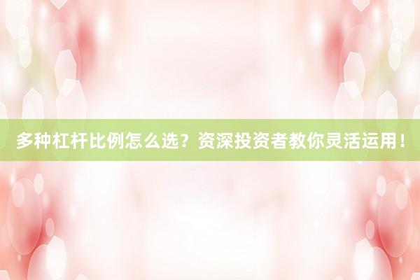 多种杠杆比例怎么选？资深投资者教你灵活运用！