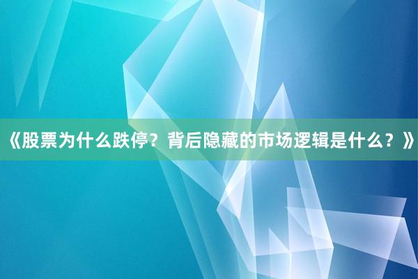 《股票为什么跌停?背后隐藏的市场逻辑是什么?》