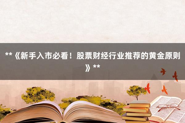 **《新手入市必看！股票财经行业推荐的黄金原则》**