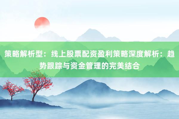 策略解析型：线上股票配资盈利策略深度解析：趋势跟踪与资金管理的完美结合