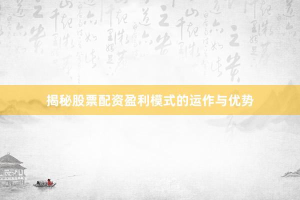 揭秘股票配资盈利模式的运作与优势