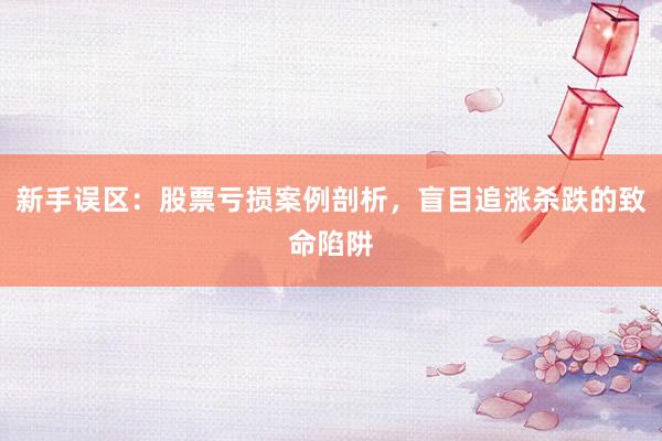 新手误区：股票亏损案例剖析，盲目追涨杀跌的致命陷阱
