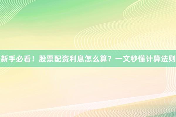 新手必看！股票配资利息怎么算？一文秒懂计算法则