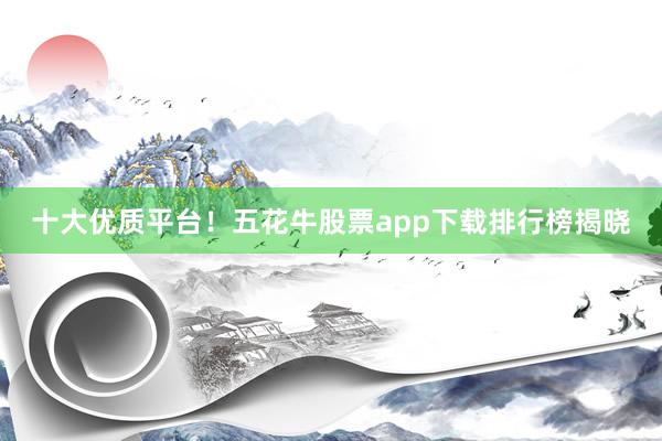 十大优质平台!五花牛股票app下载排行榜揭晓
