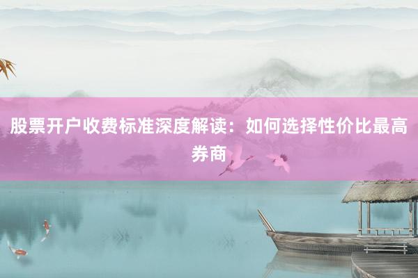 股票开户收费标准深度解读:如何选择性价比最高券商