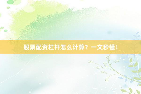 股票配资杠杆怎么计算？一文秒懂！