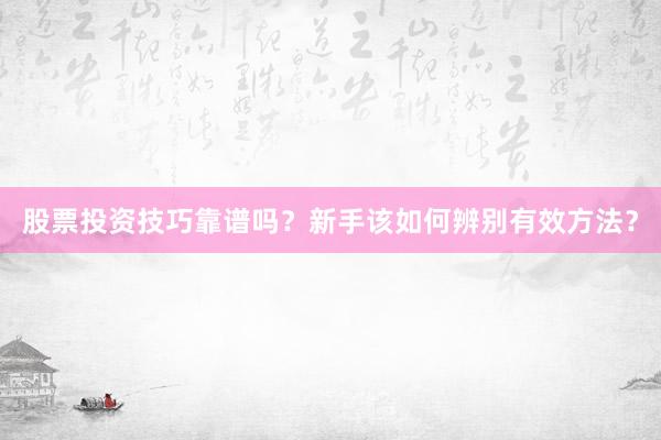 股票投资技巧靠谱吗？新手该如何辨别有效方法？
