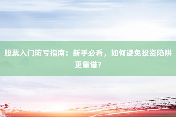 股票入门防亏指南：新手必看，如何避免投资陷阱更靠谱？