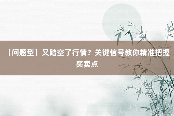 【问题型】又踏空了行情？关键信号教你精准把握买卖点