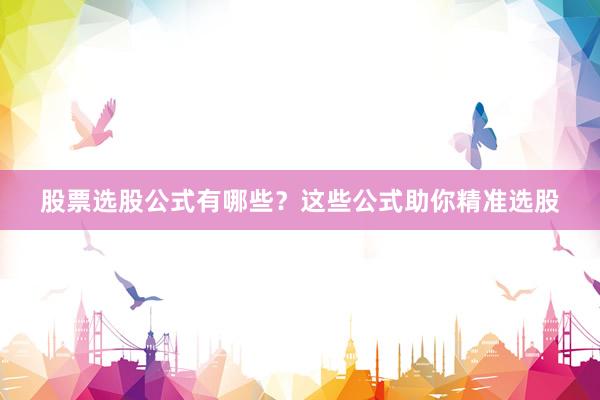 股票选股公式有哪些？这些公式助你精准选股