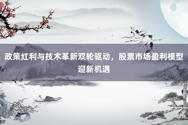 政策红利与技术革新双轮驱动，股票市场盈利模型迎新机遇