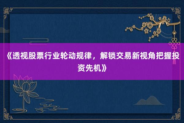 《透视股票行业轮动规律,解锁交易新视角把握投资先机》