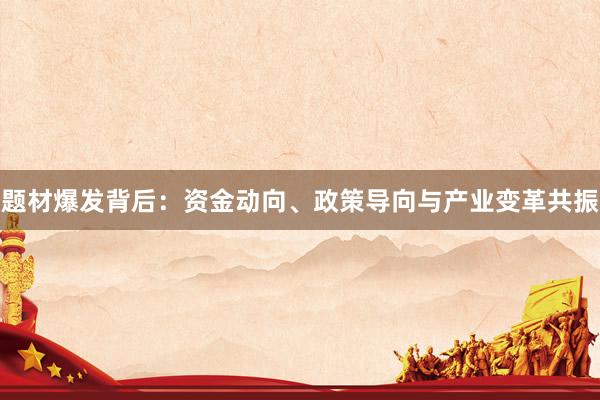 题材爆发背后：资金动向、政策导向与产业变革共振