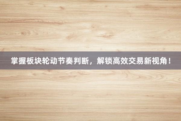 掌握板块轮动节奏判断，解锁高效交易新视角！