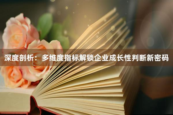 深度剖析：多维度指标解锁企业成长性判断新密码