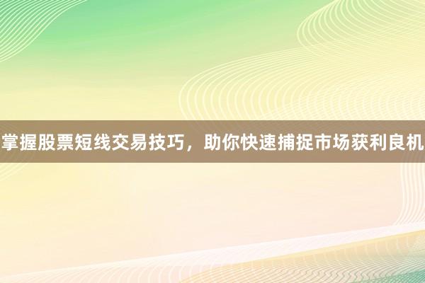 掌握股票短线交易技巧，助你快速捕捉市场获利良机