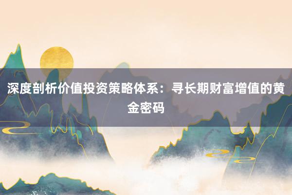 深度剖析价值投资策略体系：寻长期财富增值的黄金密码