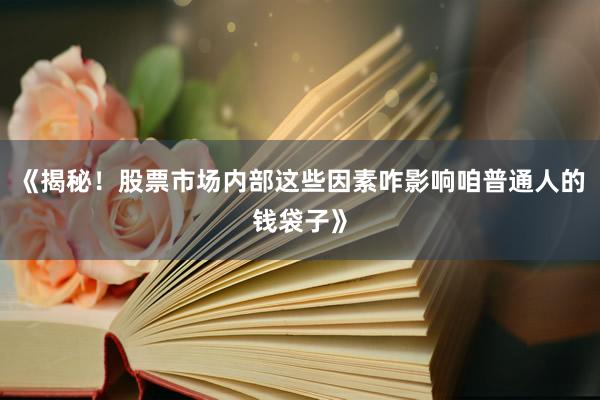《揭秘！股票市场内部这些因素咋影响咱普通人的钱袋子》