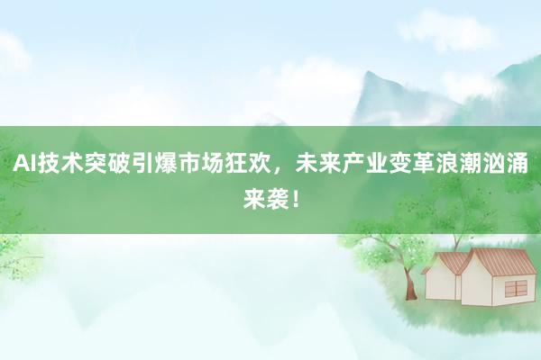 AI技术突破引爆市场狂欢，未来产业变革浪潮汹涌来袭！