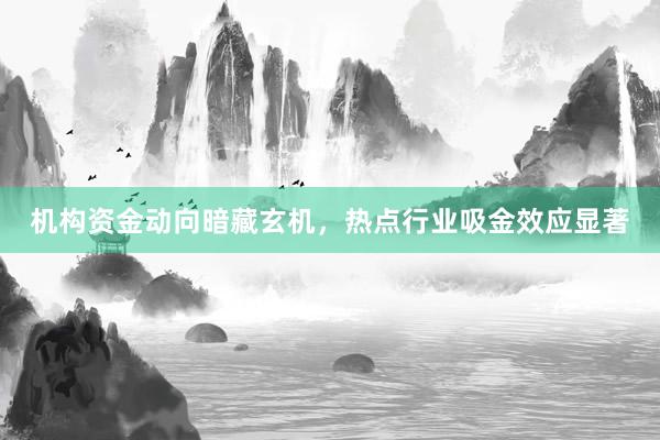 机构资金动向暗藏玄机，热点行业吸金效应显著