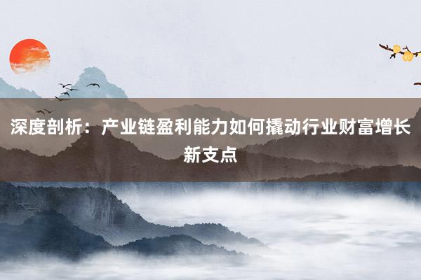 深度剖析：产业链盈利能力如何撬动行业财富增长新支点