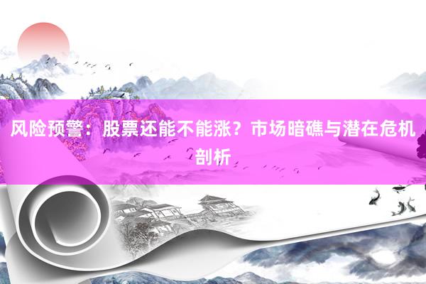 风险预警：股票还能不能涨？市场暗礁与潜在危机剖析