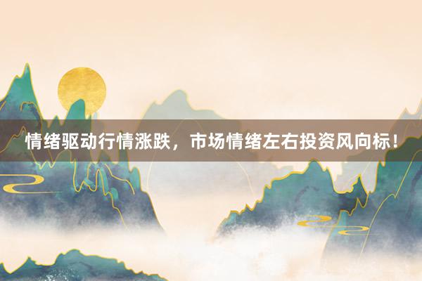 情绪驱动行情涨跌，市场情绪左右投资风向标！