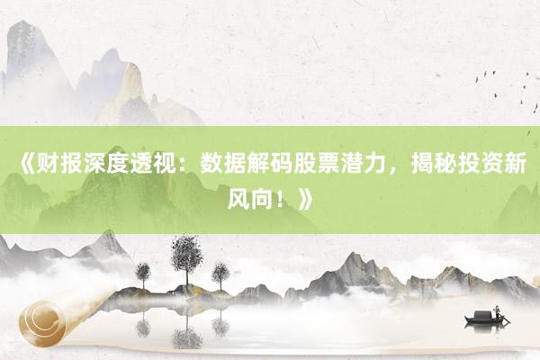 《财报深度透视：数据解码股票潜力，揭秘投资新风向！》