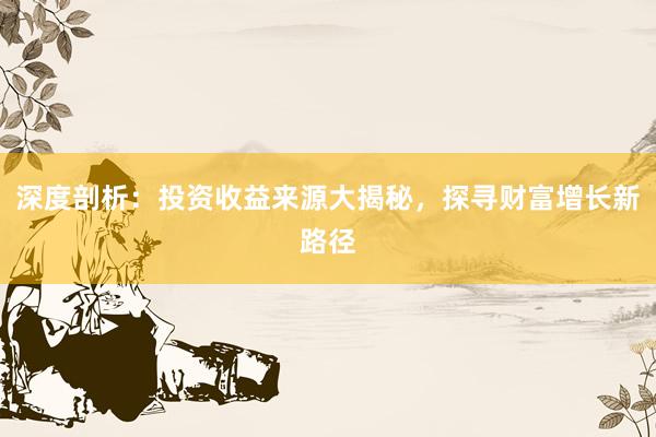 深度剖析:投资收益来源大揭秘,探寻财富增长新路径