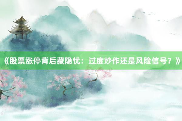 《股票涨停背后藏隐忧:过度炒作还是风险信号?》