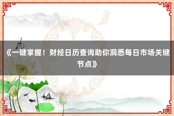《一键掌握！财经日历查询助你洞悉每日市场关键节点》