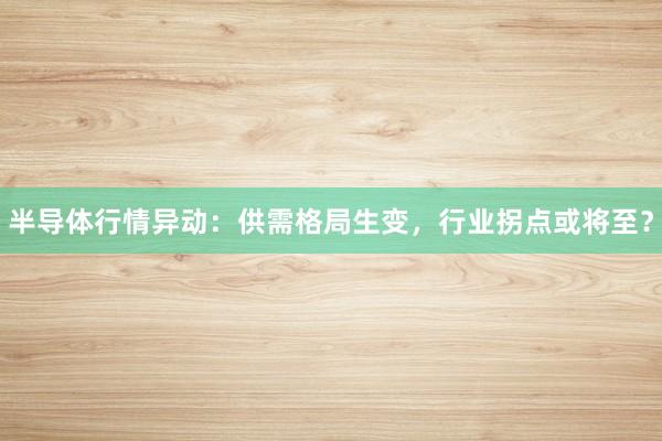 半导体行情异动：供需格局生变，行业拐点或将至？