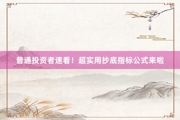 普通投资者速看！超实用抄底指标公式来啦