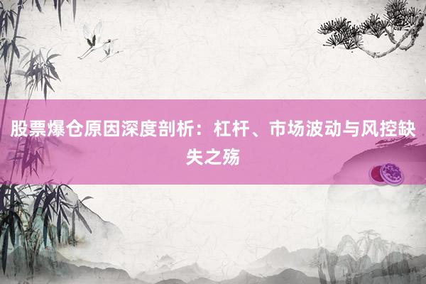 股票爆仓原因深度剖析：杠杆、市场波动与风控缺失之殇