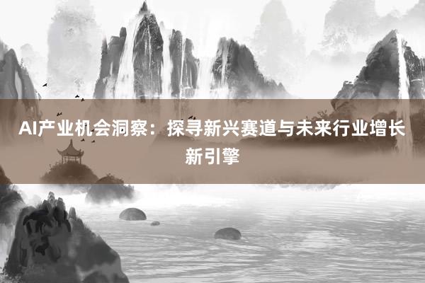 AI产业机会洞察：探寻新兴赛道与未来行业增长新引擎