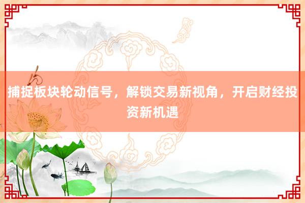 捕捉板块轮动信号,解锁交易新视角,开启财经投资新机遇