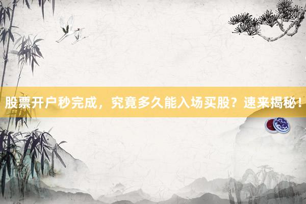股票开户秒完成，究竟多久能入场买股？速来揭秘！