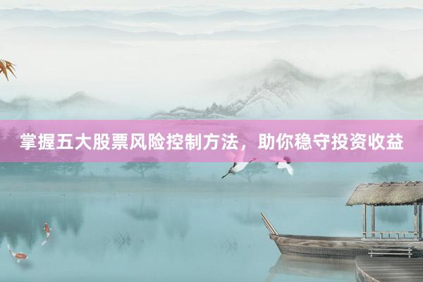 掌握五大股票风险控制方法，助你稳守投资收益