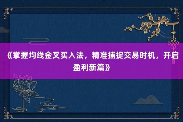《掌握均线金叉买入法，精准捕捉交易时机，开启盈利新篇》