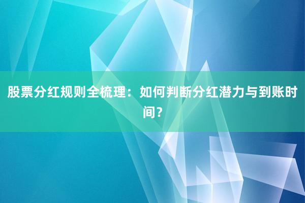 股票分红规则全梳理：如何判断分红潜力与到账时间？