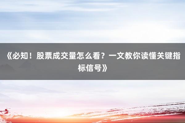 《必知！股票成交量怎么看？一文教你读懂关键指标信号》