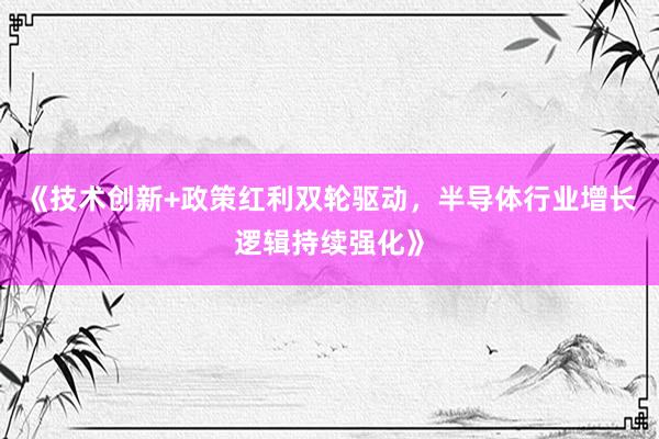 《技术创新+政策红利双轮驱动,半导体行业增长逻辑持续强化》