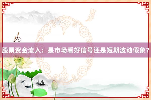 股票资金流入：是市场看好信号还是短期波动假象？