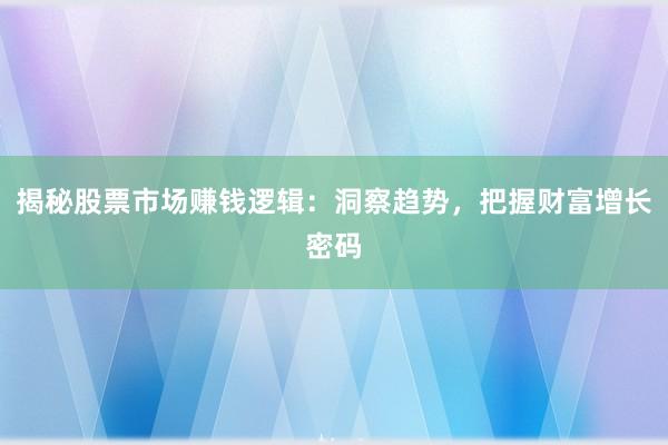 揭秘股票市场赚钱逻辑:洞察趋势,把握财富增长密码