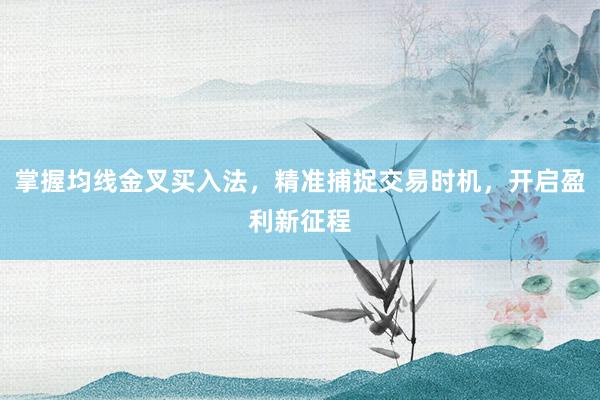 掌握均线金叉买入法，精准捕捉交易时机，开启盈利新征程