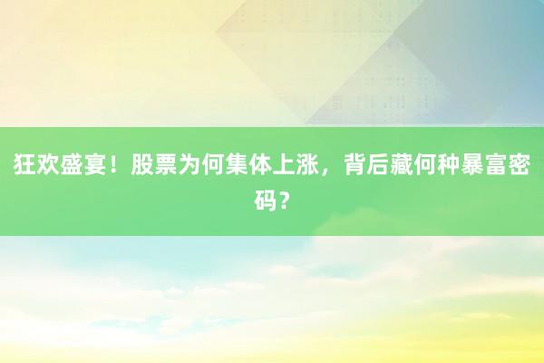 狂欢盛宴！股票为何集体上涨，背后藏何种暴富密码？