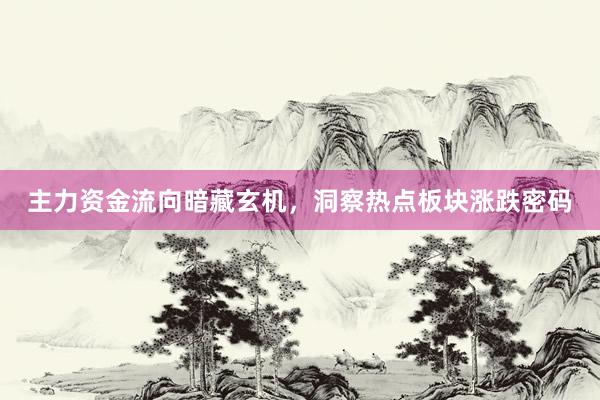 主力资金流向暗藏玄机,洞察热点板块涨跌密码